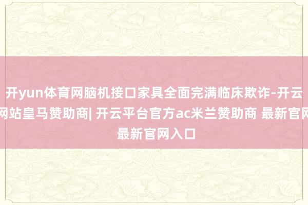 开yun体育网脑机接口家具全面完满临床欺诈-开云平台网站皇马赞助商| 开云平台官方ac米兰赞助商 最新官网入口