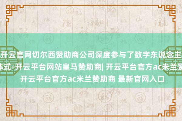 开云官网切尔西赞助商公司深度参与了数字东说念主民币的运营及兑换体式-开云平台网站皇马赞助商| 开云平台官方ac米兰赞助商 最新官网入口