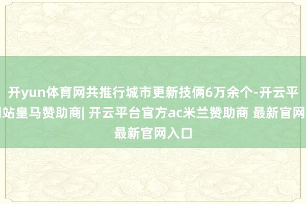 开yun体育网共推行城市更新技俩6万余个-开云平台网站皇马赞助商| 开云平台官方ac米兰赞助商 最新官网入口