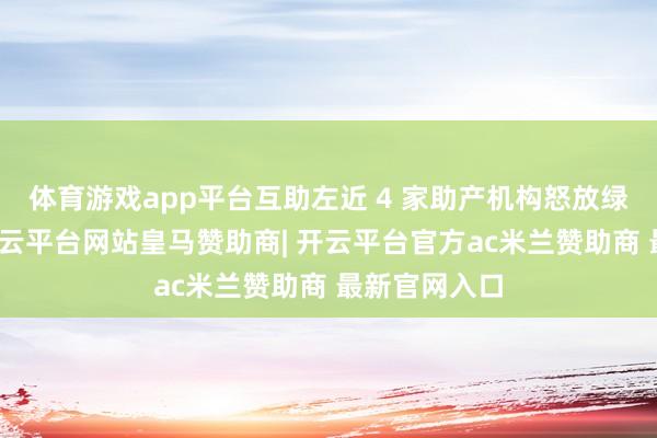 体育游戏app平台互助左近 4 家助产机构怒放绿色通说念-开云平台网站皇马赞助商| 开云平台官方ac米兰赞助商 最新官网入口