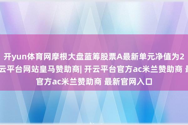 开yun体育网摩根大盘蓝筹股票A最新单元净值为2.0883元-开云平台网站皇马赞助商| 开云平台官方ac米兰赞助商 最新官网入口