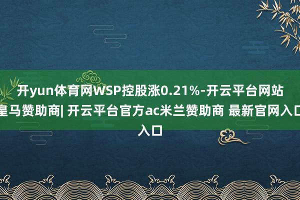 开yun体育网WSP控股涨0.21%-开云平台网站皇马赞助商| 开云平台官方ac米兰赞助商 最新官网入口
