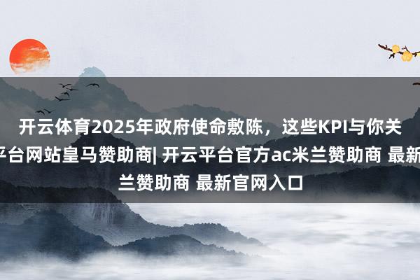 开云体育2025年政府使命敷陈，这些KPI与你关系-开云平台网站皇马赞助商| 开云平台官方ac米兰赞助商 最新官网入口
