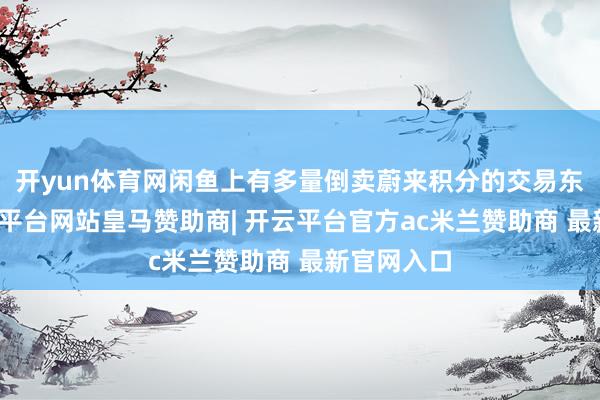 开yun体育网闲鱼上有多量倒卖蔚来积分的交易东谈主-开云平台网站皇马赞助商| 开云平台官方ac米兰赞助商 最新官网入口