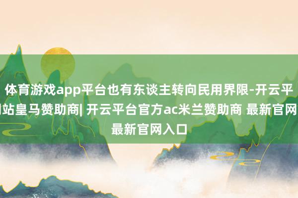 体育游戏app平台也有东谈主转向民用界限-开云平台网站皇马赞助商| 开云平台官方ac米兰赞助商 最新官网入口