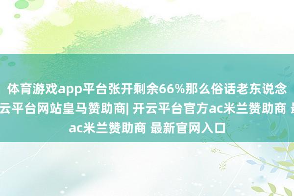 体育游戏app平台张开剩余66%那么俗话老东说念主是条龙-开云平台网站皇马赞助商| 开云平台官方ac米兰赞助商 最新官网入口