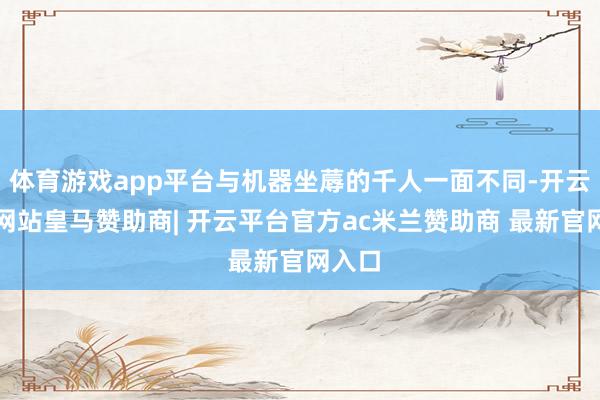 体育游戏app平台与机器坐蓐的千人一面不同-开云平台网站皇马赞助商| 开云平台官方ac米兰赞助商 最新官网入口