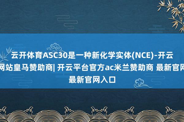云开体育ASC30是一种新化学实体(NCE)-开云平台网站皇马赞助商| 开云平台官方ac米兰赞助商 最新官网入口