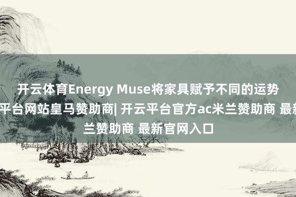 开云体育Energy Muse将家具赋予不同的运势含义-开云平台网站皇马赞助商| 开云平台官方ac米兰赞助商 最新官网入口