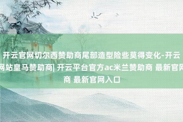开云官网切尔西赞助商尾部造型险些莫得变化-开云平台网站皇马赞助商| 开云平台官方ac米兰赞助商 最新官网入口