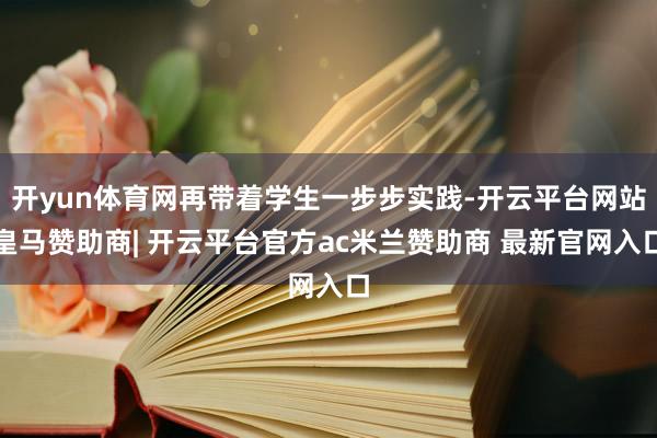 开yun体育网再带着学生一步步实践-开云平台网站皇马赞助商| 开云平台官方ac米兰赞助商 最新官网入口