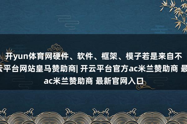 开yun体育网硬件、软件、框架、模子若是来自不同厂家-开云平台网站皇马赞助商| 开云平台官方ac米兰赞助商 最新官网入口