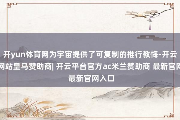 开yun体育网为宇宙提供了可复制的推行教悔-开云平台网站皇马赞助商| 开云平台官方ac米兰赞助商 最新官网入口