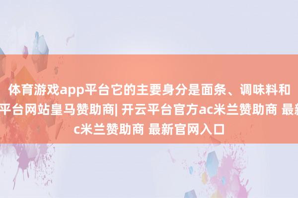 体育游戏app平台它的主要身分是面条、调味料和汤底-开云平台网站皇马赞助商| 开云平台官方ac米兰赞助商 最新官网入口