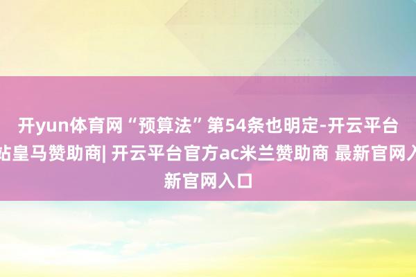 开yun体育网“预算法”第54条也明定-开云平台网站皇马赞助商| 开云平台官方ac米兰赞助商 最新官网入口