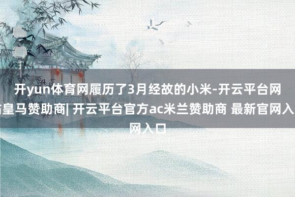 开yun体育网　　履历了3月经故的小米-开云平台网站皇马赞助商| 开云平台官方ac米兰赞助商 最新官网入口