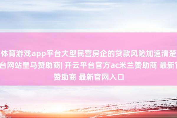 体育游戏app平台大型民营房企的贷款风险加速清楚-开云平台网站皇马赞助商| 开云平台官方ac米兰赞助商 最新官网入口