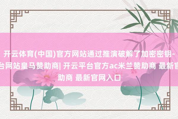 开云体育(中国)官方网站通过推演破解了加密密钥-开云平台网站皇马赞助商| 开云平台官方ac米兰赞助商 最新官网入口
