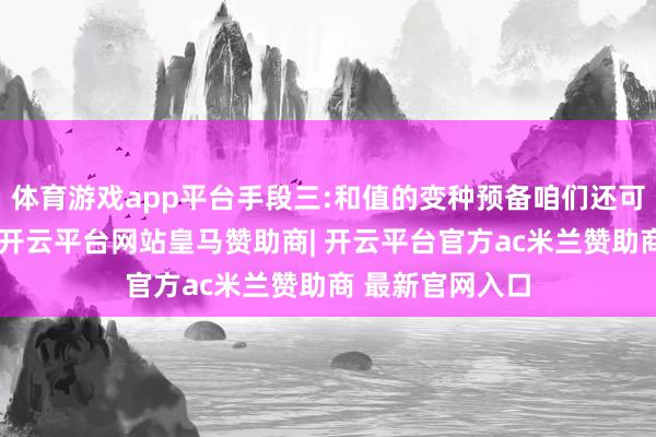 体育游戏app平台手段三:和值的变种预备咱们还可诈欺上期和值-开云平台网站皇马赞助商| 开云平台官方ac米兰赞助商 最新官网入口