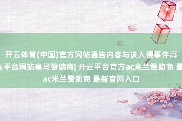 开云体育(中国)官方网站通告内容与该入侵事件高度关联-开云平台网站皇马赞助商| 开云平台官方ac米兰赞助商 最新官网入口
