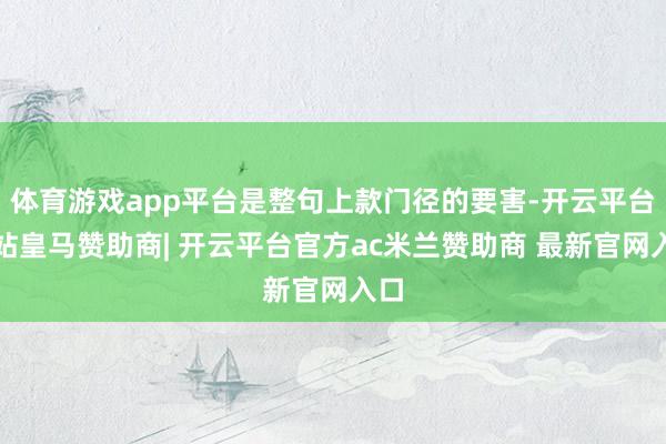 体育游戏app平台是整句上款门径的要害-开云平台网站皇马赞助商| 开云平台官方ac米兰赞助商 最新官网入口