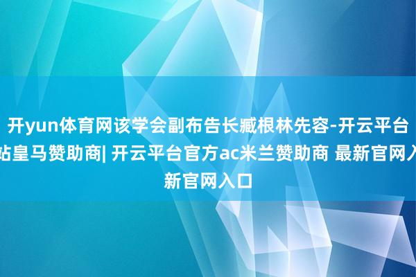 开yun体育网该学会副布告长臧根林先容-开云平台网站皇马赞助商| 开云平台官方ac米兰赞助商 最新官网入口