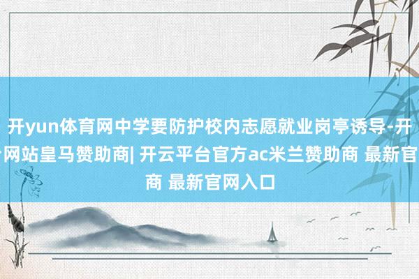 开yun体育网中学要防护校内志愿就业岗亭诱导-开云平台网站皇马赞助商| 开云平台官方ac米兰赞助商 最新官网入口