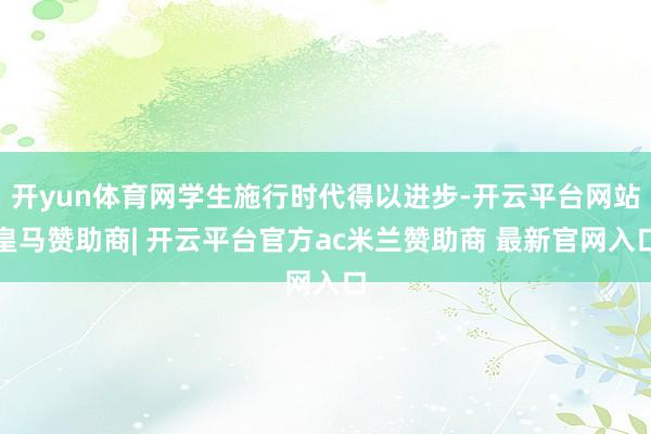 开yun体育网学生施行时代得以进步-开云平台网站皇马赞助商| 开云平台官方ac米兰赞助商 最新官网入口