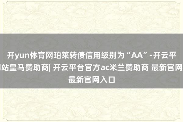 开yun体育网珀莱转债信用级别为“AA”-开云平台网站皇马赞助商| 开云平台官方ac米兰赞助商 最新官网入口