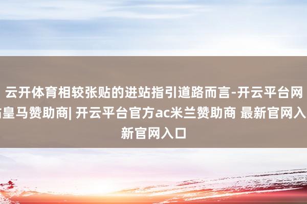 云开体育相较张贴的进站指引道路而言-开云平台网站皇马赞助商| 开云平台官方ac米兰赞助商 最新官网入口