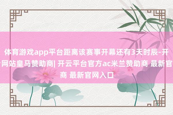 体育游戏app平台距离该赛事开幕还有3天时辰-开云平台网站皇马赞助商| 开云平台官方ac米兰赞助商 最新官网入口