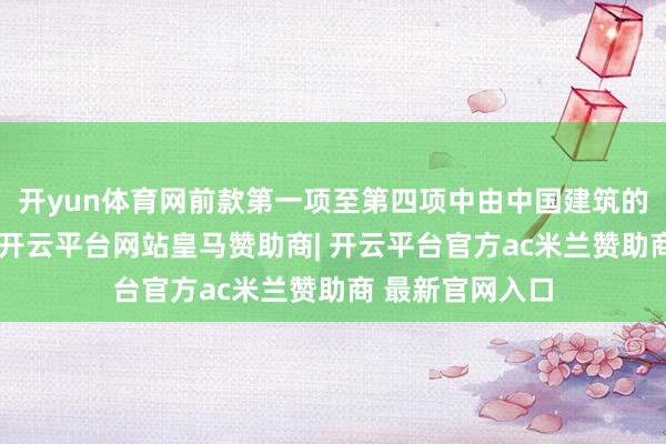 开yun体育网前款第一项至第四项中由中国建筑的船舶免于交纳-开云平台网站皇马赞助商| 开云平台官方ac米兰赞助商 最新官网入口