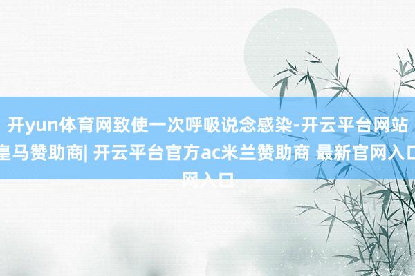 开yun体育网致使一次呼吸说念感染-开云平台网站皇马赞助商| 开云平台官方ac米兰赞助商 最新官网入口