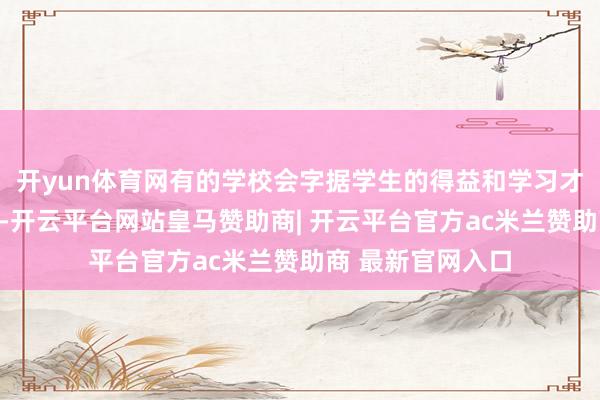 开yun体育网有的学校会字据学生的得益和学习才智进行分层教学-开云平台网站皇马赞助商| 开云平台官方ac米兰赞助商 最新官网入口