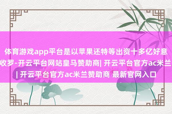 体育游戏app平台是以苹果还特等出资十多亿好意思元匡助其更新卫星收罗-开云平台网站皇马赞助商| 开云平台官方ac米兰赞助商 最新官网入口