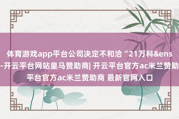 体育游戏app平台公司决定不和洽“21万科&ensp;02”票面利率-开云平台网站皇马赞助商| 开云平台官方ac米兰赞助商 最新官网入口