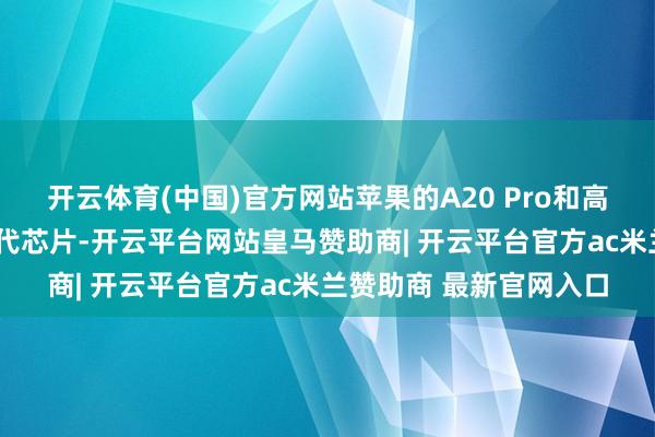 开云体育(中国)官方网站苹果的A20 Pro和高通的骁龙8至尊版第六代芯片-开云平台网站皇马赞助商| 开云平台官方ac米兰赞助商 最新官网入口